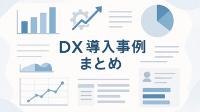 DX導入事例まとめ｜企業のDX成功事例