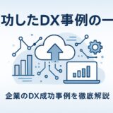 DX成功事例まとめ｜企業DX事例を紹介