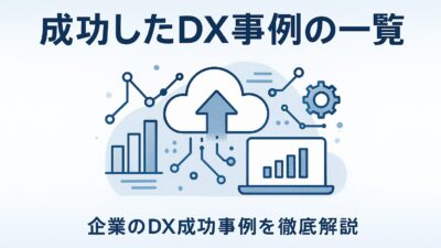 DX成功事例まとめ｜企業DX事例を紹介